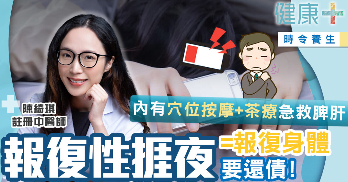 中醫養生｜報復性捱夜身體要還債！急救脾肝有穴位按摩+茶療