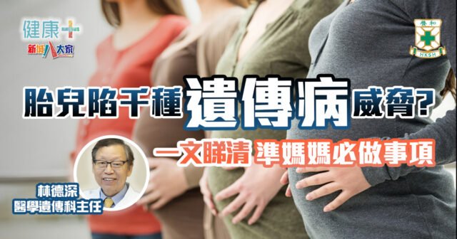 健康父母都避唔晒6000多種遺傳病?一文睇清產前基因檢查幾重要|養和醫院醫學遺傳科主任林德深 健康-養和抗病兵工廠-母嬰健康-產前檢查-遺傳