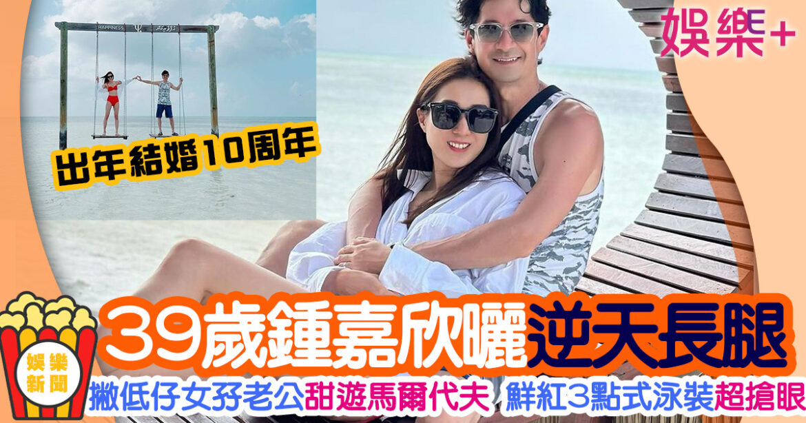 39歲鍾嘉欣撇低仔女孖老公甜遊馬爾代夫 曬逆天長腿Keep得超好