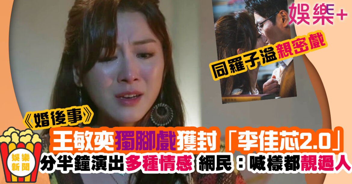 婚後事丨王敏奕分半鐘獨腳戲演出4種層次 獲網民封「李佳芯2.0」
