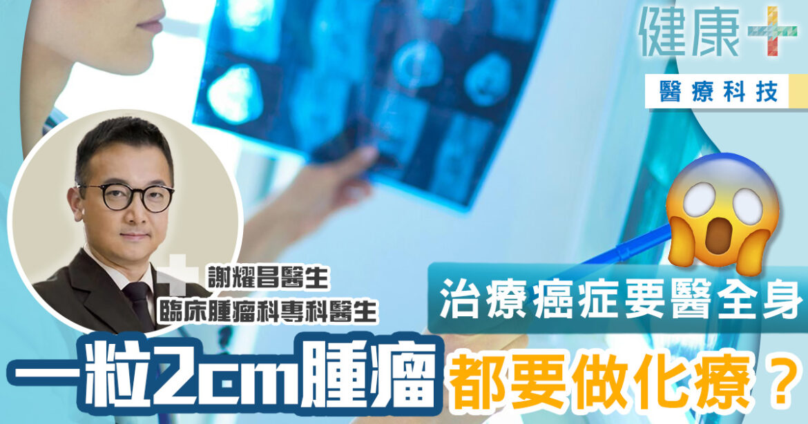 治療癌症要醫全身　一粒2cm腫瘤都要做化療？丨臨床腫瘤科謝耀昌醫生