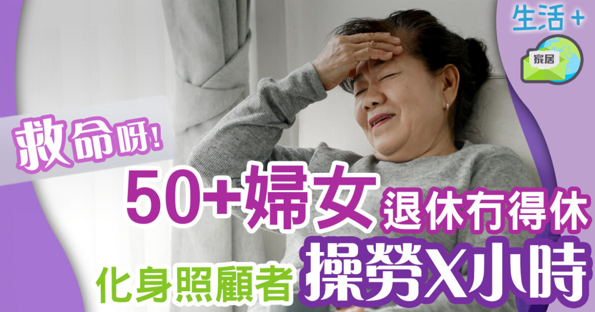 逾半50+退休婦女仲要每日做X小時　強制變成照顧者精神壓力大