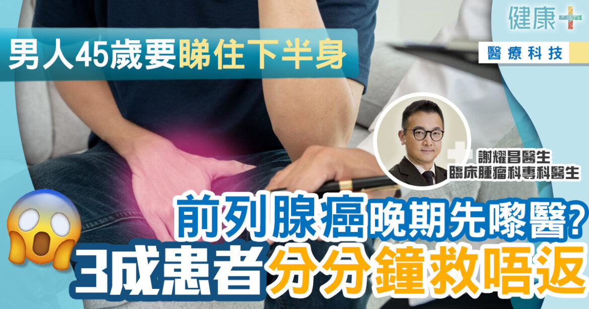 男人45歲要開始關注下半身　晚期前列腺癌治療3成機會完全無效！｜臨床腫瘤科謝耀昌醫生