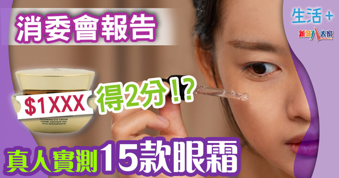 消委會報告｜真人實測15款眼霜 最貴$1XXX除皺效果僅得2分