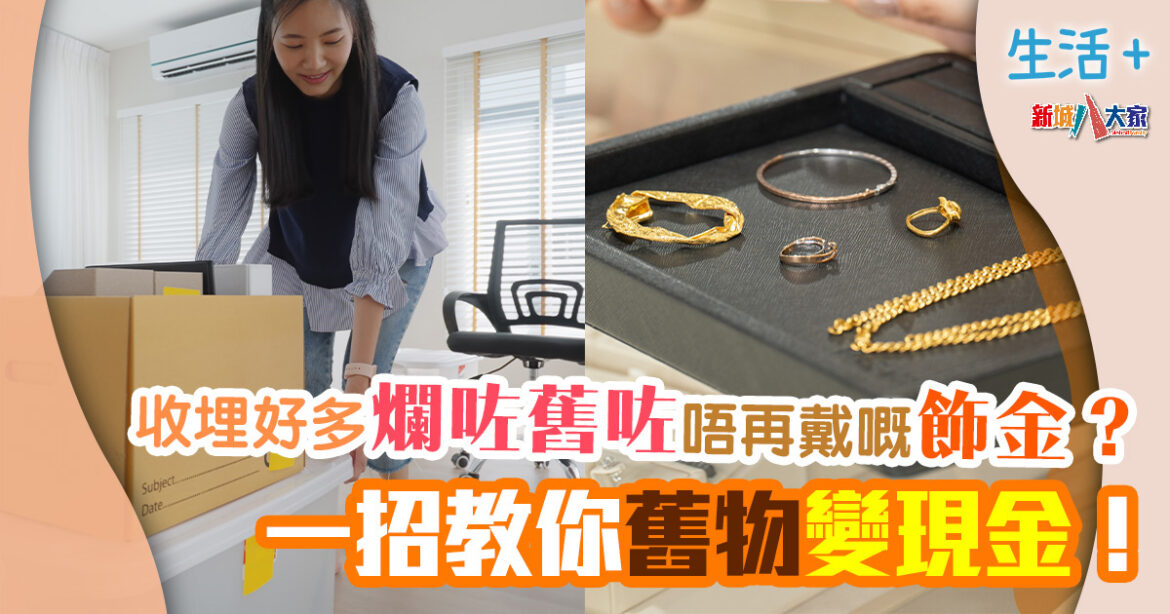 特約分享｜收埋好多爛咗/舊咗/唔再戴嘅飾金？ 一招教你廢物變現金！
