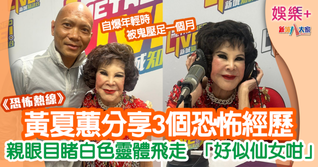 恐怖熱線丨黃夏蕙破例分享3個恐怖經歷 最想對好朋友講「安息」 BB