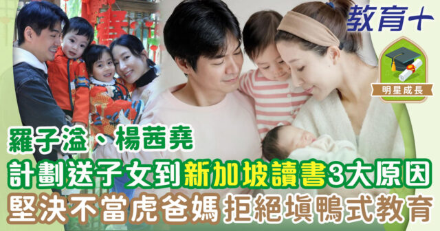 羅子溢、楊茜堯 3大理由不考慮送子女到西方國家讀書 明星育兒-羅子溢-楊茜堯-新加坡升學