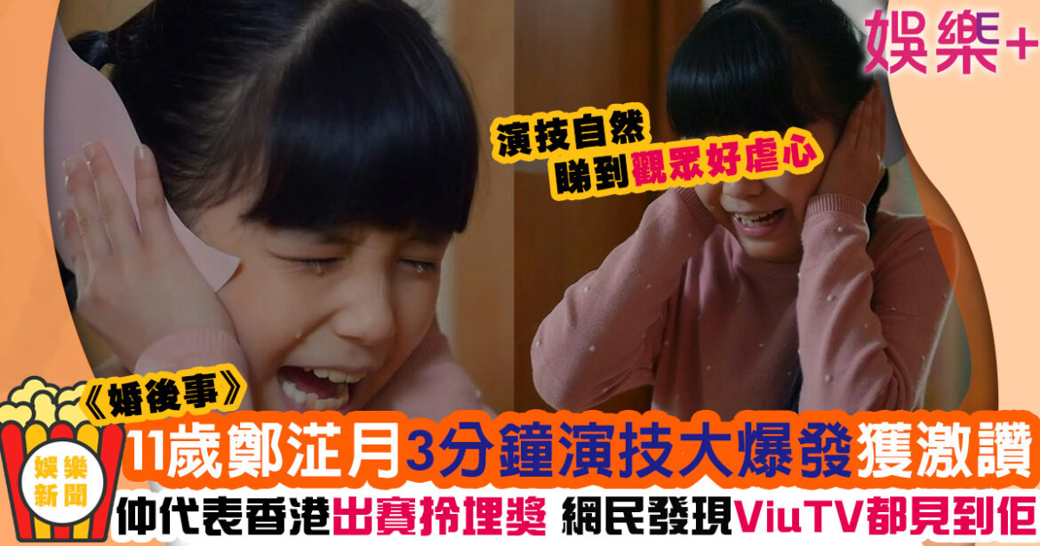 婚後事丨11歲童星鄭淽月3分鐘喊戲好虐心 多才藝仲代表過香港出賽