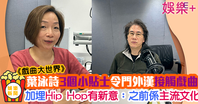 戲曲大世界｜葉泳詩3貼士助新手入門了解粵劇 戲曲加Hip Hop有新意