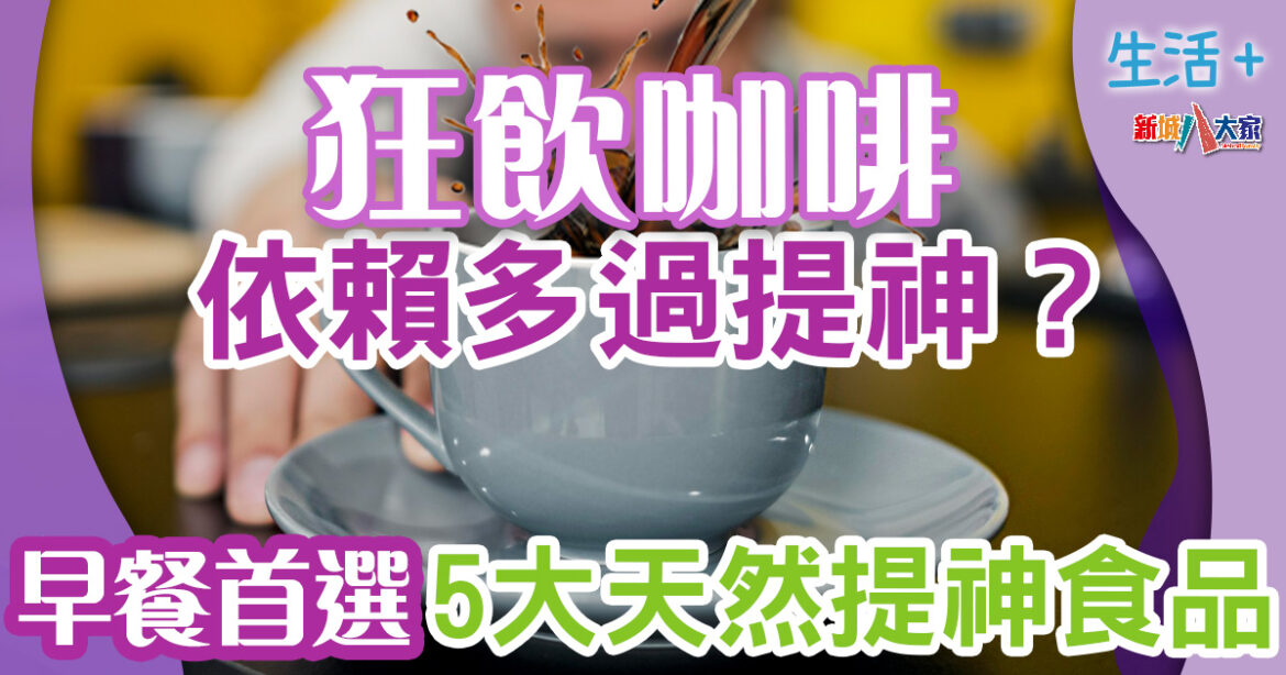 狂飲咖啡依賴多過提神作用？5大天然提神食品早餐首選