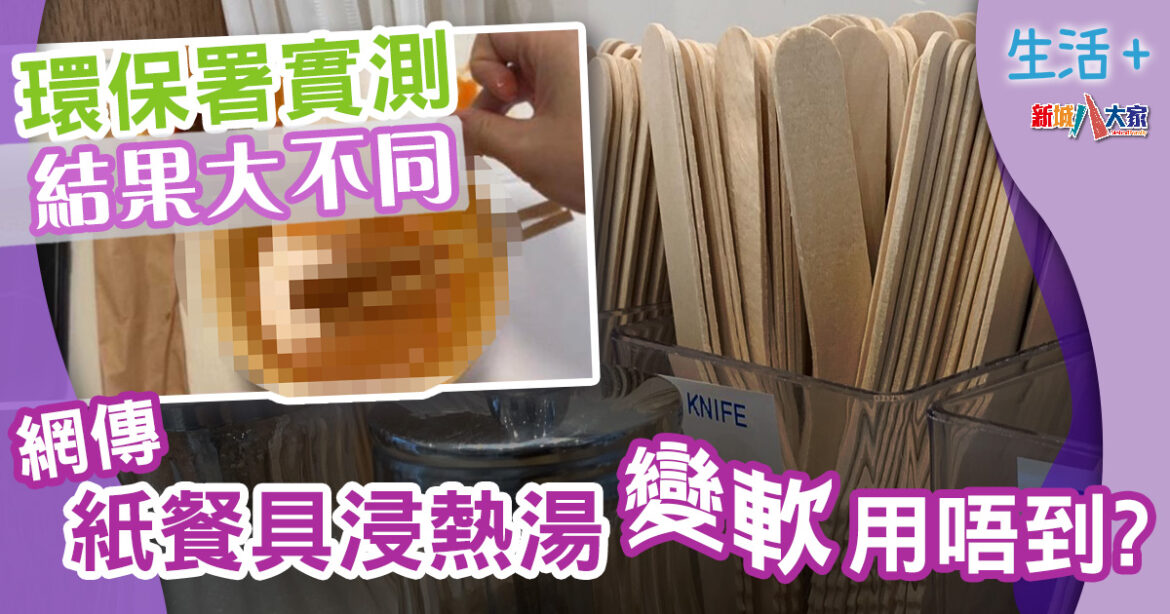 4‧22走塑｜網傳紙餐具浸熱湯變軟用唔到？環保署實測餐具結果大不同