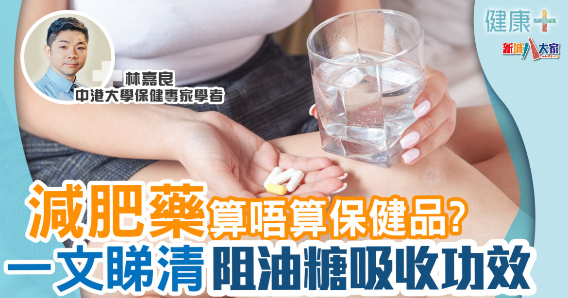 保健專家｜減肥藥算唔算保健品？一文睇清去水腫、阻油糖吸收功效