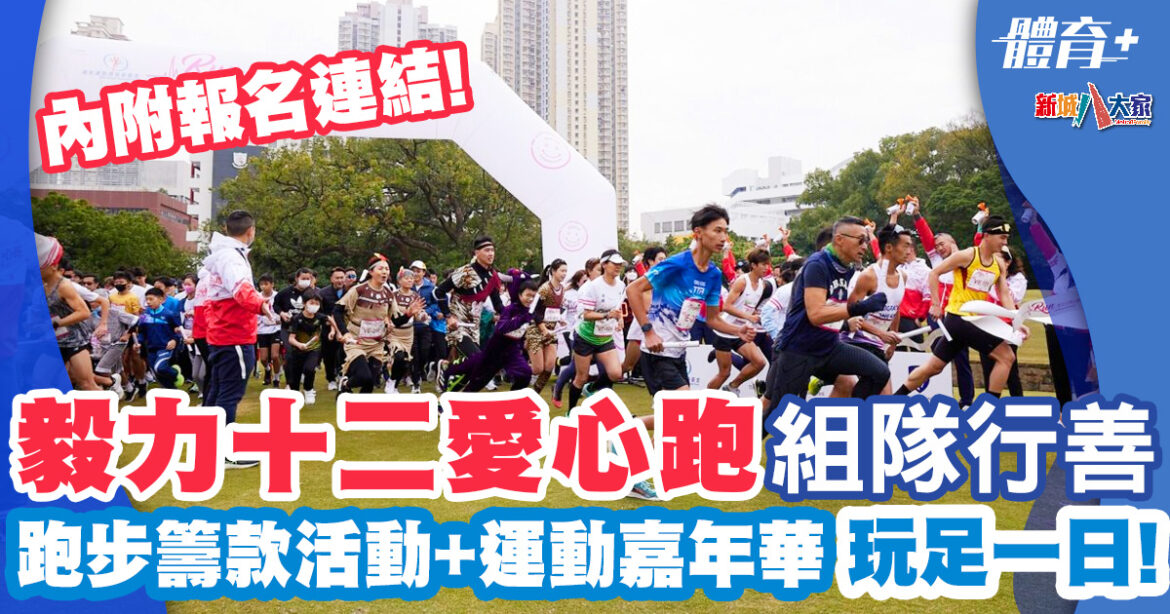 體育運動｜「毅力十二愛心跑」組隊行善　跑步籌款活動+運動嘉年華玩足一日！
