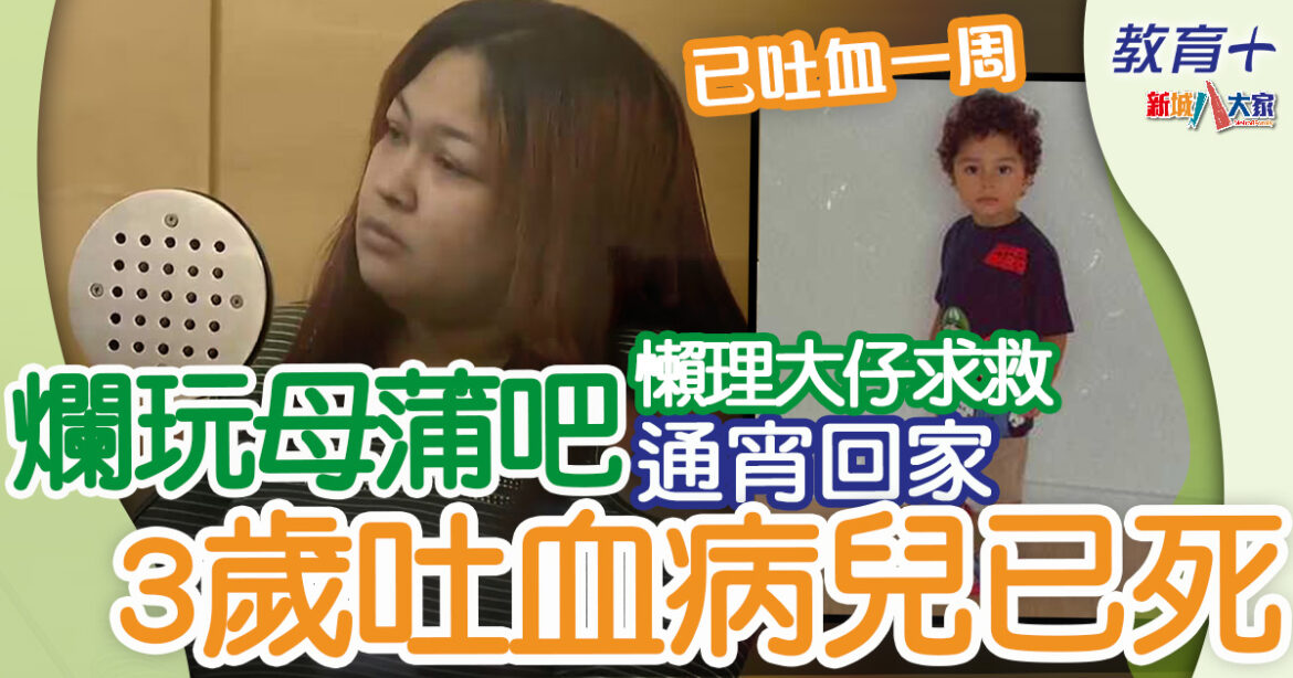 疏忽照顧｜爛玩母蒲吧懶理大仔求救　通宵回家3歲吐血病兒已死