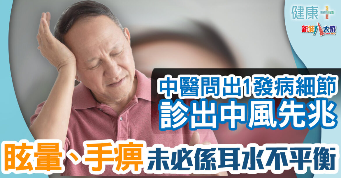 中風先兆｜眩暈、手痹未必係耳水不平衡！中醫問出1發病細節診出中風先兆
