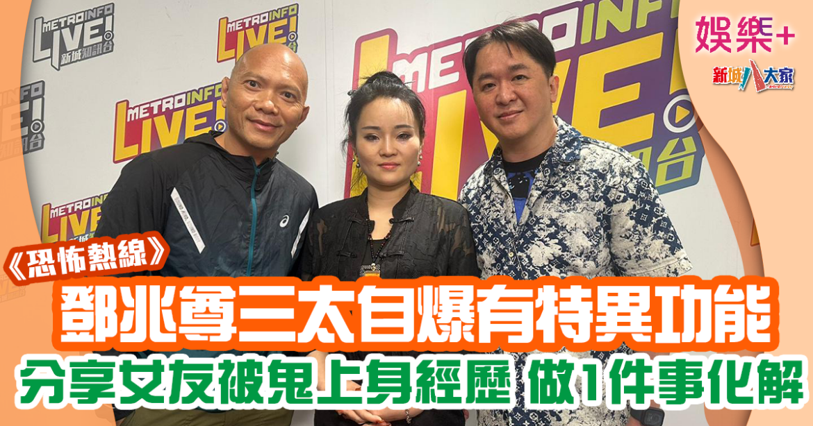 恐怖熱線丨鄧兆尊三太首開咪講特異功能成焦點 通靈曾遇過祥哥？