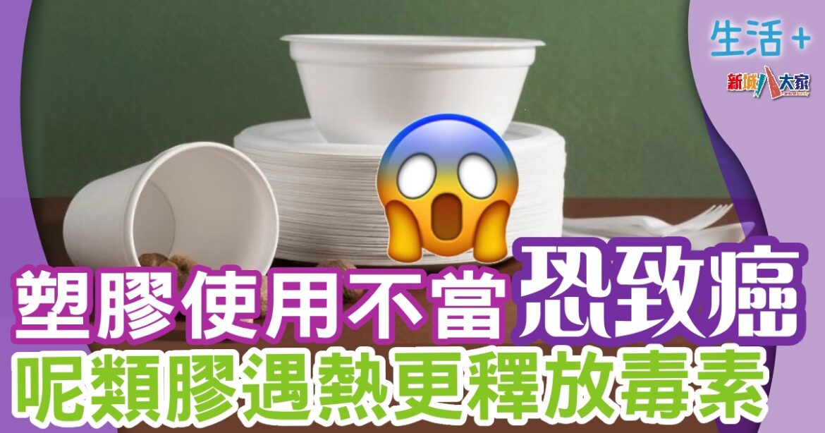 走塑生活|塑膠使用不當恐致癌  呢類膠遇熱更釋放毒素