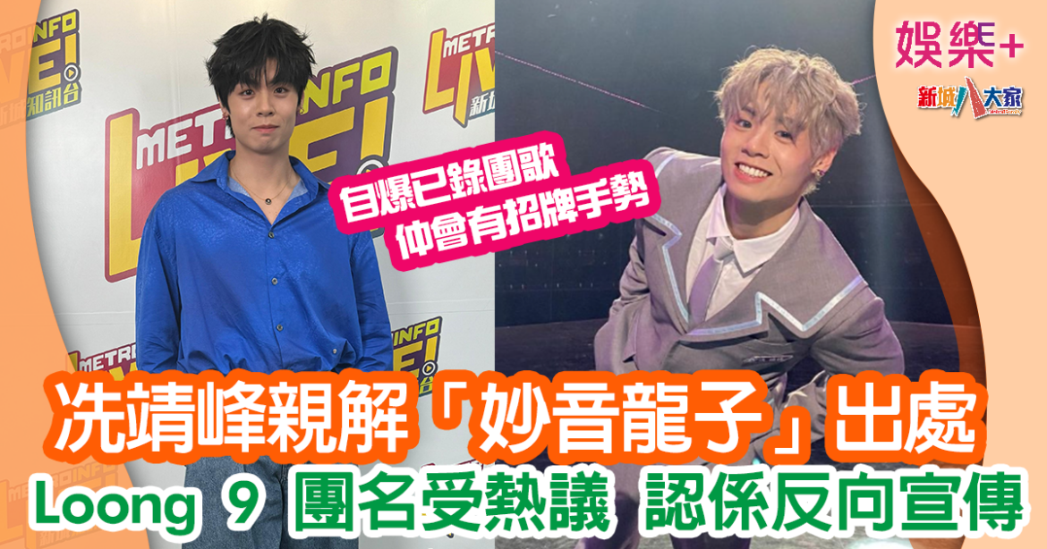 Loong 9｜冼靖峰獲稱「妙音龍子」即上網搵出處 爆公司改名好有趣