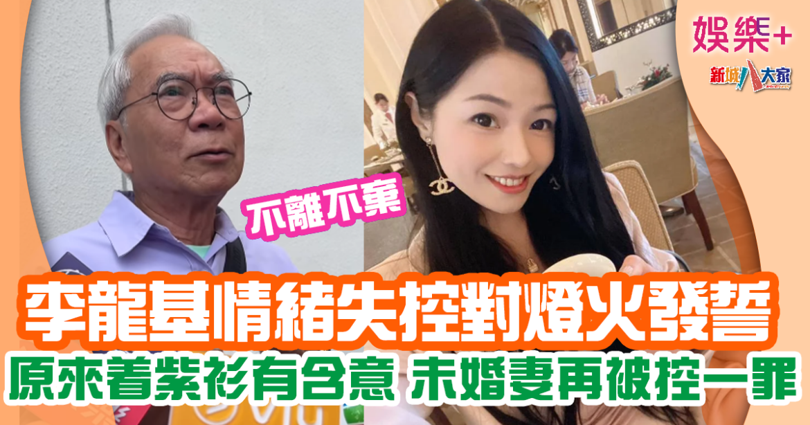 李龍基未婚妻再被控一罪 男方情緒失控對燈火發誓強調不離不棄