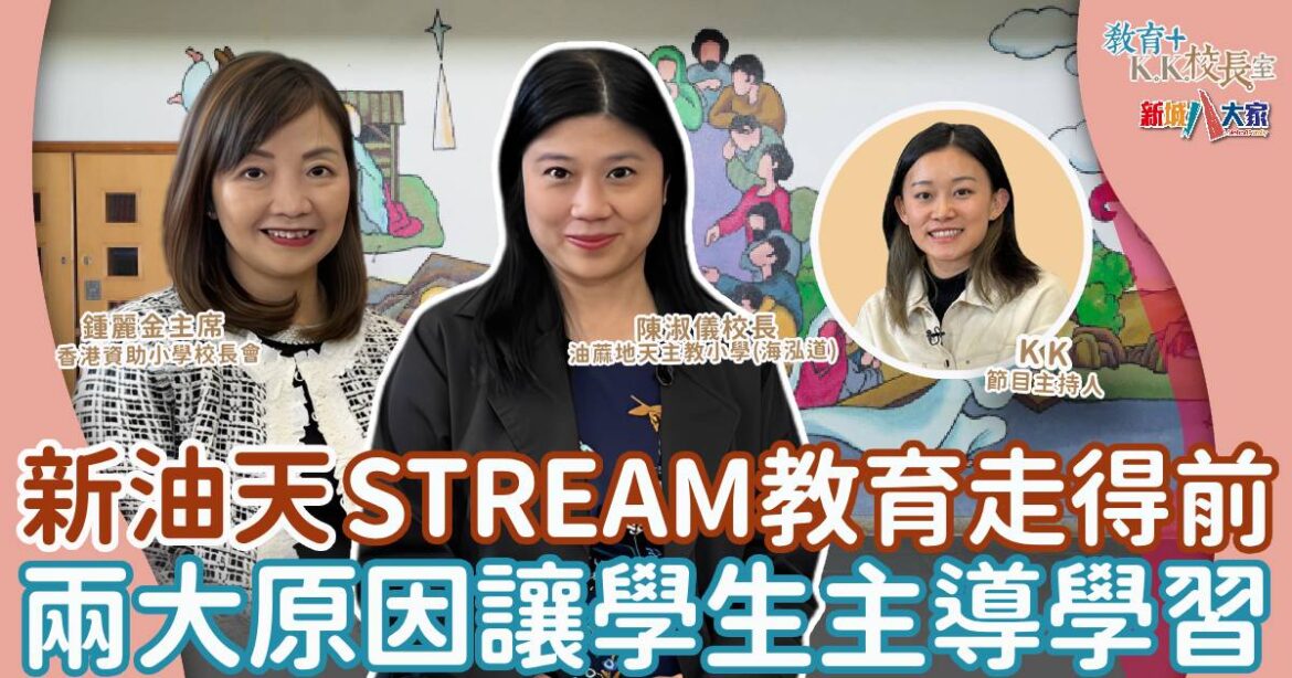新油天STREAM教育學生主導 校長親解「R」「A」雙重含義