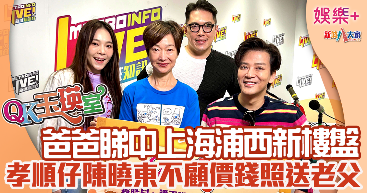 QK玉瑛室丨爸爸睇中上海浦西新樓盤  孝順仔東東不顧價錢照送老父