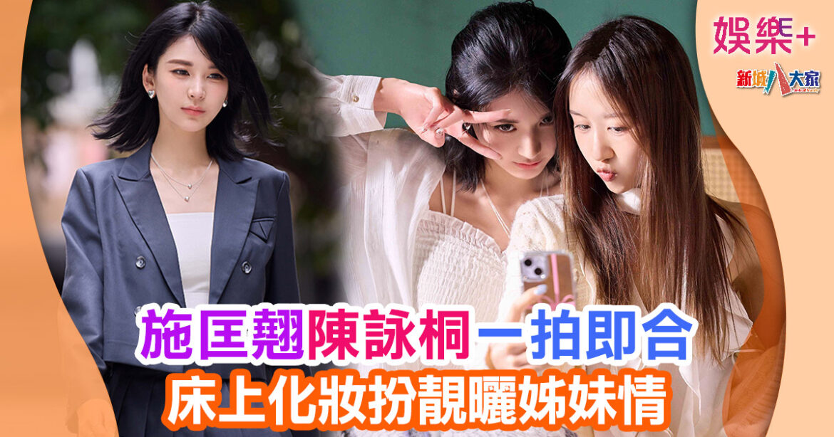 施匡翹陳詠桐一拍即合 床上化妝扮靚曬姊妹情