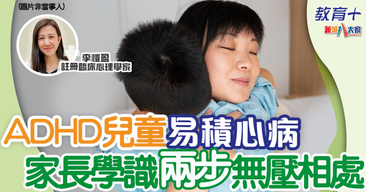 育兒心得｜ADHD兒童易積心病　專家教家長兩步無壓相處