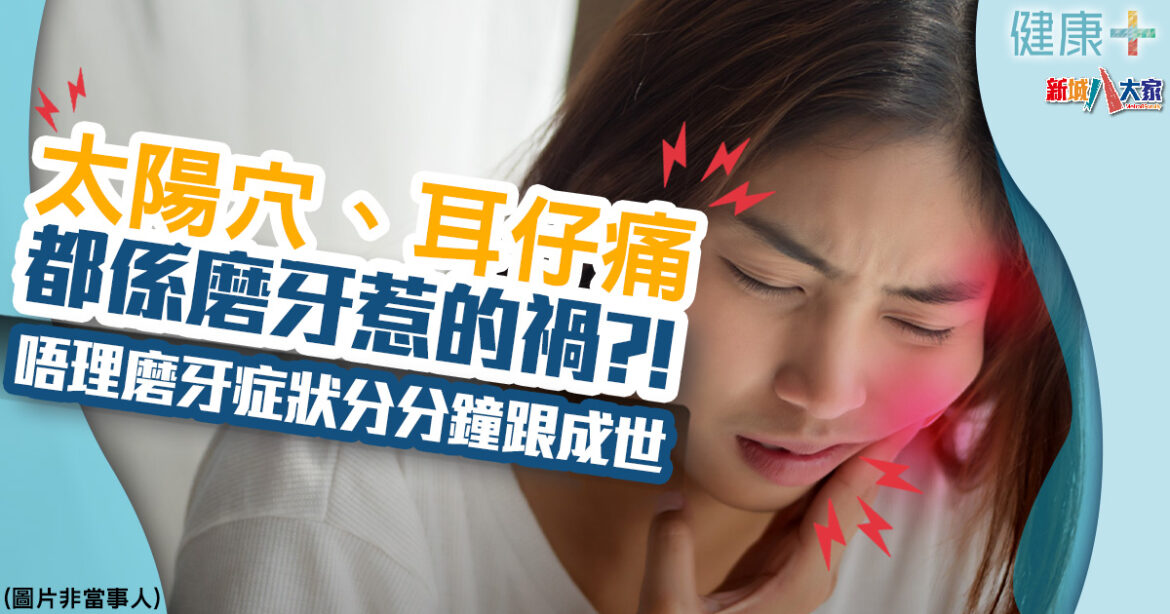 磨牙症｜磨牙磨到太陽穴、耳仔痛！唔理磨牙症狀分分鐘跟成世