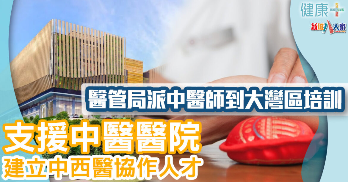 醫療服務｜醫管局派中醫師到大灣區培訓　支援中醫醫院建立中西醫協作人才