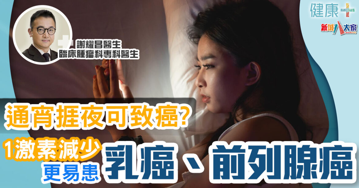 癌症預防｜通宵捱夜屬致癌因子！1激素減少更易患乳癌、前列腺癌｜臨床腫瘤科謝耀昌醫生