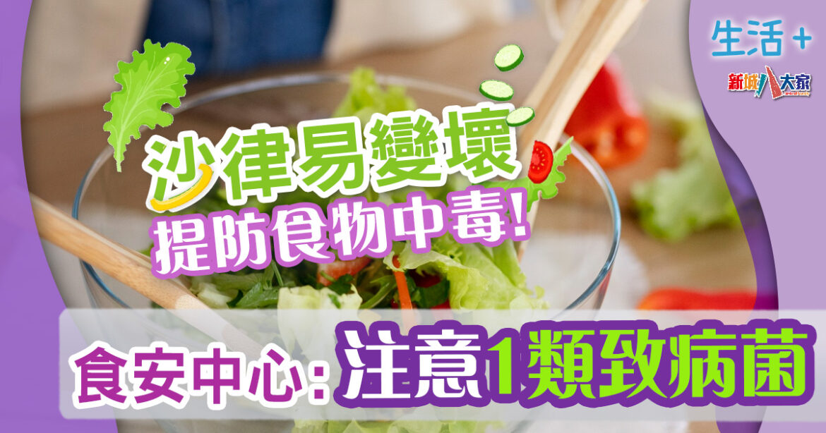 食物安全｜夏天食沙律小心食物中毒！食安中心提醒1類致病菌最常見
