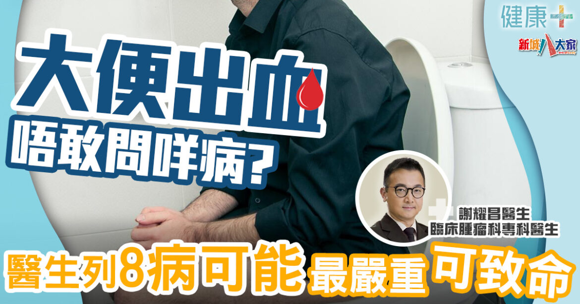大便出血唔敢問咩病？醫生列8病可能、最嚴重可致命｜臨床腫瘤科謝耀昌醫生