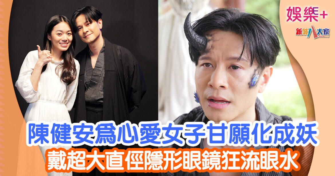 陳健安為心愛女子甘願化成妖 戴超大直俓隱形眼鏡狂流眼水