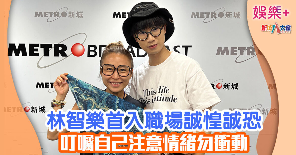 林智樂首入職場誠惶誠恐 叮囑自己注意情緒勿衝動