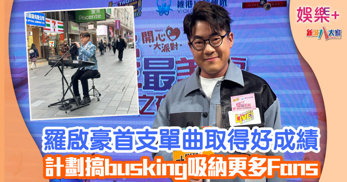 羅啟豪首支單曲取得好成績 計劃搞busking吸納更多Fans