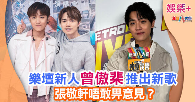 勁爆樂勢力丨樂壇新人曾傲棐推出新歌 張敬軒唔敢畀意見? 4543