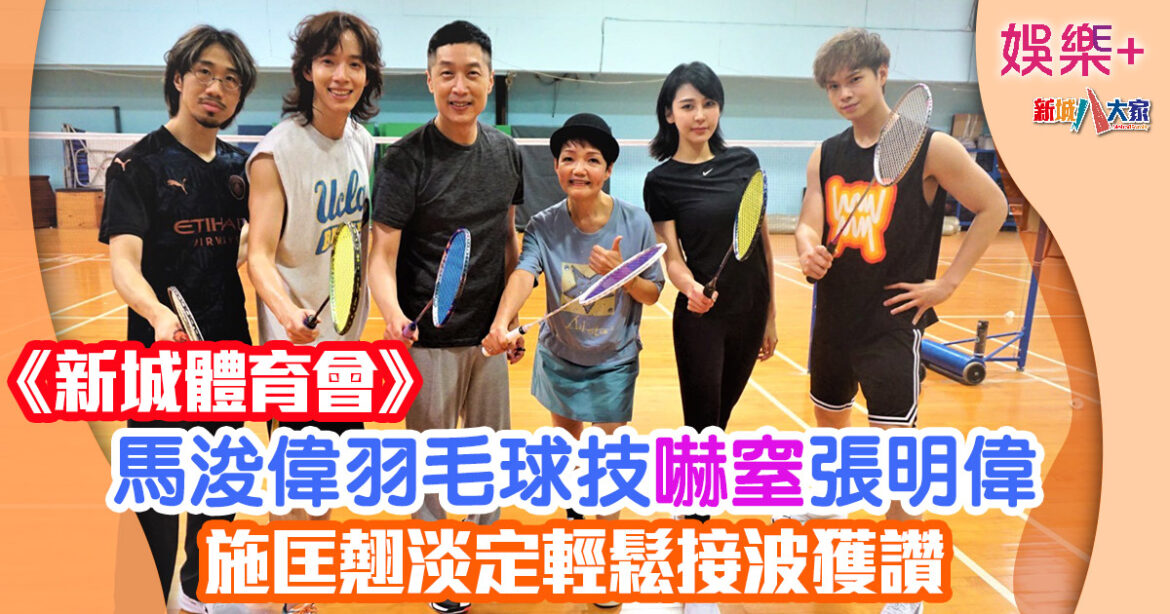 新城體育會丨馬浚偉羽毛球技嚇窒張明偉 施匡翹淡定輕鬆接波獲讚