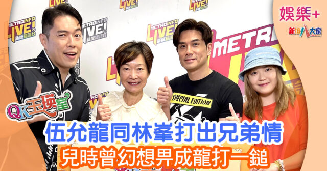QK玉瑛室丨伍允龍同林峯打出兄弟情 兒時曾幻想畀成龍打一鎚 876678