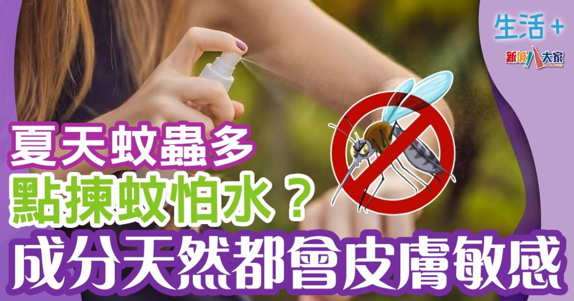 夏天蚊蟲多點揀蚊怕水？ 成分天然都會皮膚敏感