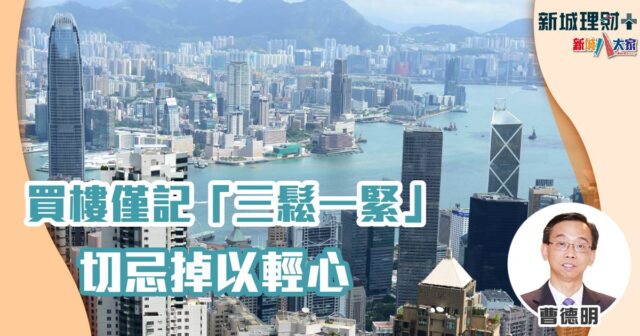 買樓僅記「三鬆一緊」 切忌掉以輕心 曹德明-樓市-買樓