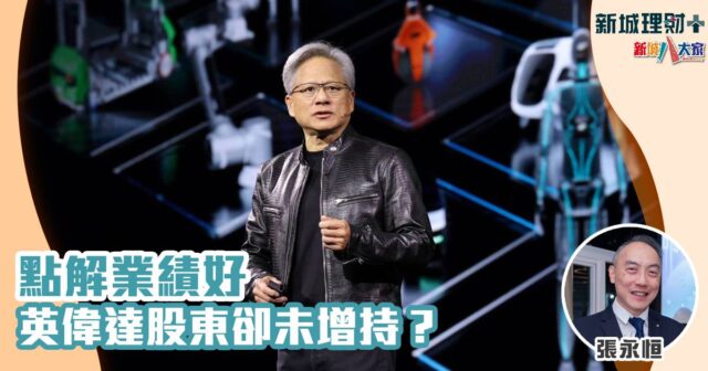 點解業績好 英偉達股東卻未增持? 張永恒-英偉達-人工智能-納指七雄