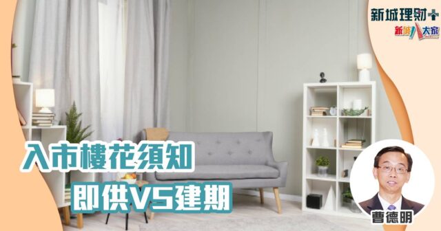 入市樓花須知 即供VS建期 曹德明-即供-建期