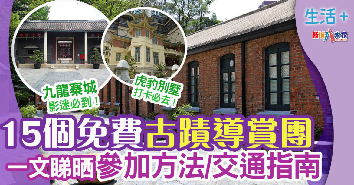 好去處 | 盤點15個古蹟文物免費導賞 一文睇清預約程序+交通 影迷必去九龍寨城 打卡必到虎豹別墅