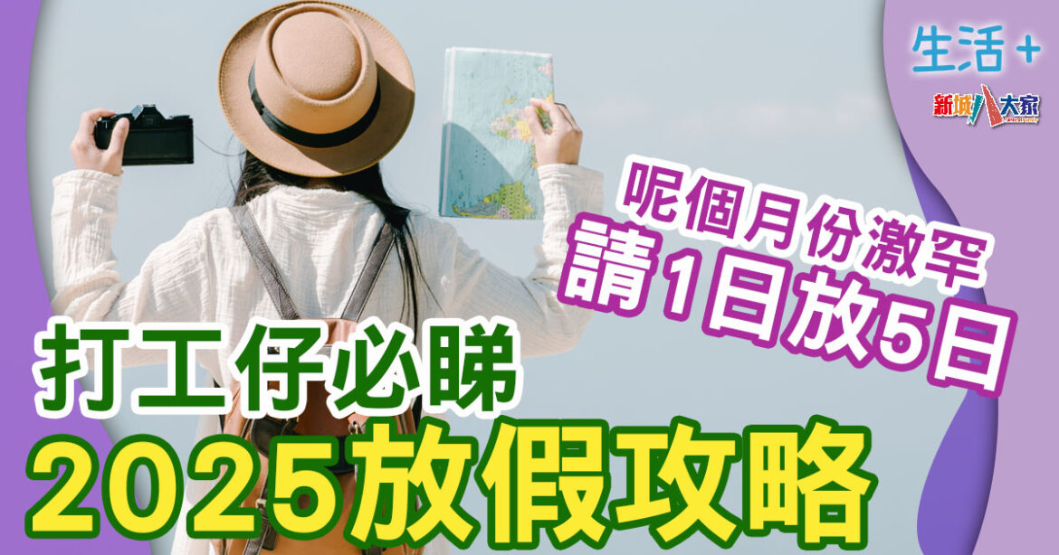 2025公眾假期 ｜ 一文睇清假期日子+放假攻略 最抵放竟然係呢個月份