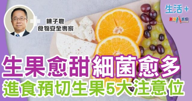 生果愈甜細菌愈多 進食預切生果5大注意位 生活-飲食-生果