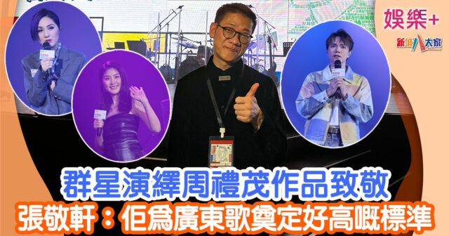 群星演繹周禮茂作品致敬 張敬軒:佢為廣東歌奠定好高嘅標準 123456789