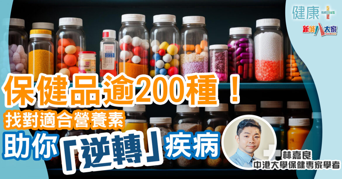 保健專家｜保健品逾200種！找對適合營養素助你「逆轉」疾病