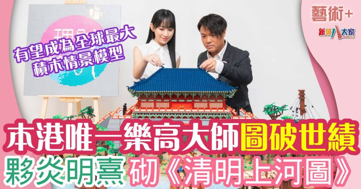 炎明熹砌LEGO版《清明上河圖》 邀港人與本港唯一樂高大師挑戰世界紀錄