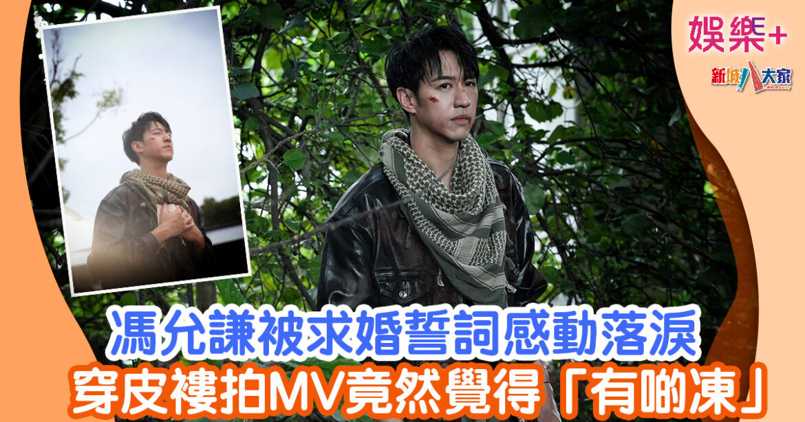 馮允謙被求婚誓詞感動落淚 穿皮褸拍MV竟然覺得「有啲凍」