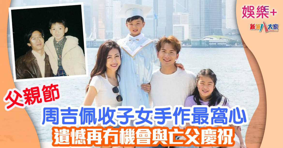 父親節丨周吉佩收子女手作最窩心 遺憾再冇機會與亡父慶祝